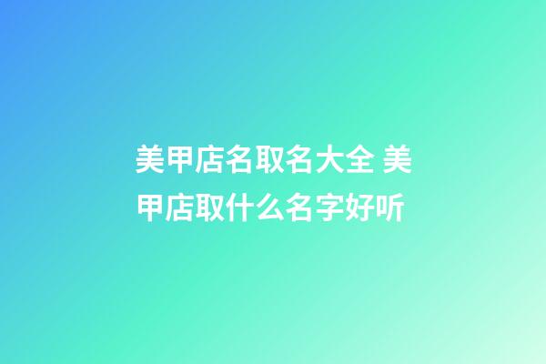 美甲店名取名大全 美甲店取什么名字好听-第1张-店铺起名-玄机派